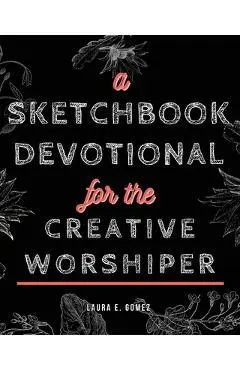 A Sketchbook Devotional for the Creative Worshiper - Laura E. Gomez