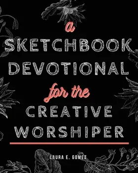 A Sketchbook Devotional for the Creative Worshiper, Paperback/Laura E. Gomez
