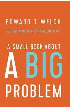 A Small Book about a Big Problem: Meditations on Anger, Patience, and Peace - Edward T. Welch
