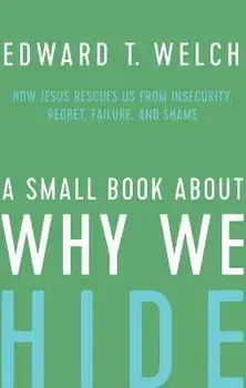 A Small Book about Why We Hide: How Jesus Rescues Us from Insecurity, Regret, Failure, and Shame, Hardcover/Edward T. Welch