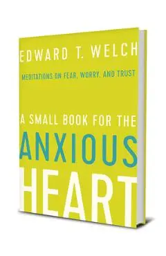 A Small Book for the Anxious Heart: Meditations on Fear, Worry, and Trust - Edward T. Welch