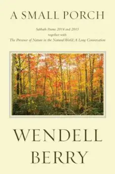 A Small Porch: Sabbath Poems 2014 and 2015, Paperback/Wendell Berry