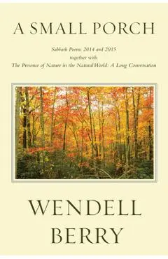 A Small Porch: Sabbath Poems 2014 and 2015 - Wendell Berry