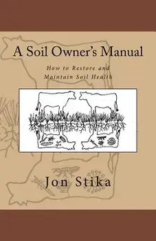 A Soil Owner's Manual: How to Restore and Maintain Soil Health, Paperback/Jon Stika
