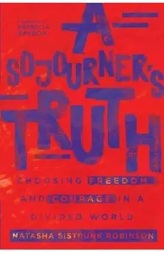 A Sojourner's Truth: Choosing Freedom and Courage in a Divided World - Natasha Sistrunk Robinson