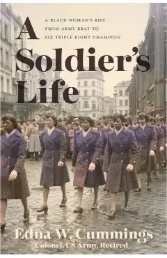 A Soldier's Life: A Black Woman's Rise from Army Brat to Six Triple Eight Champion - Edna W. Cummings