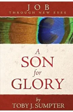 A Son for Glory: Job Through New Eyes - Toby J. Sumpter