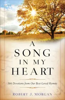 A Song in My Heart: 366 Devotions from Our Best-Loved Hymns, Paperback/Robert J. Morgan