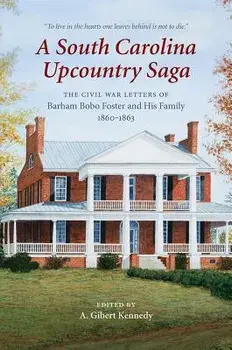 A South Carolina Upcountry Saga: The Civil War Letters of Barham Bobo Foster and His Family, 1860-1863, Hardcover/A. Gibert Kennedy