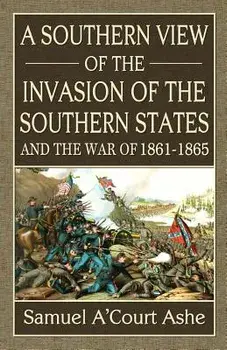 A Southern View of the Invasion of the Southern States and War of 1861-65, Paperback/Samuel A. Ashe