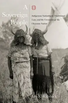 A Sovereign People: Indigenous Nationhood, Traditional Law, and the Covenants of the Cheyenne Nation, Hardcover/Leo K. Killsback