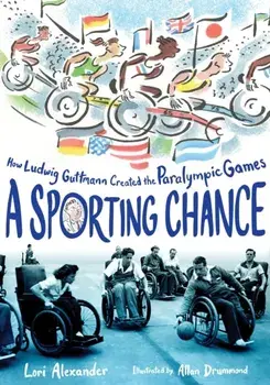 A Sporting Chance: How Ludwig Guttmann Created the Paralympic Games, Hardcover/Lori Alexander