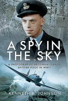 A Spy in the Sky: A Photographic Reconnaissance Spitfire Pilot in WWII, Hardcover/Kenneth B. Johnson