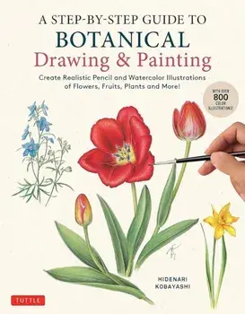 A Step-by-Step Guide to Botanical Drawing & Painting. Create Realistic Pencil and Watercolor Illustrations of Flowers, Fruits, Plants and More! (With Over 800 illustrations), Paperback/Hidenari Kobayashi