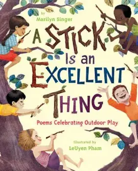 A Stick Is an Excellent Thing: Poems Celebrating Outdoor Play, Hardcover/Marilyn Singer