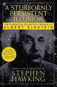 A Stubbornly Persistent Illusion: The Essential Scientific Works of Albert Einstein, Paperback/Stephen Hawking