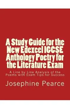 A Study Guide for the New Edexcel IGCSE Anthology Poetry for the Literature Exam: A Line by Line Analysis of all the Poems with Exam Tips for Sucess - Josephine Pearce