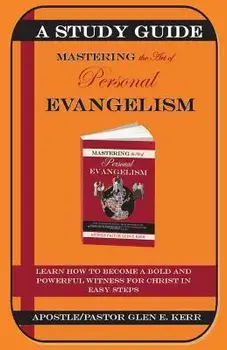 A Study Guide Mastering the Art of Personal Evangelism: Learn How to Become a Bold and Powerful Witness for Christ in Easy Steps/Glen E. Kerr