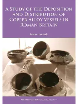 A Study of the Deposition and Distribution of Copper Alloy Vessels in Roman Britain, Paperback/Jason Lundock