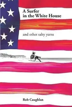 A Surfer In The White House: and other salty yarns, Paperback/Rob Caughlan