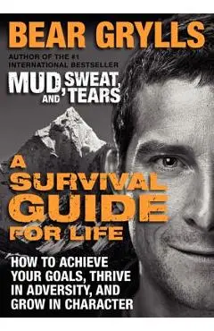 A Survival Guide for Life: How to Achieve Your Goals, Thrive in Adversity, and Grow in Character - Bear Grylls