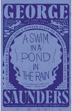 A Swim in a Pond in the Rain: In Which Four Russians Give a Master Class on Writing, Reading, and Life - George Saunders