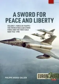 A Sword for Peace and Liberty Volume 1. Force de Frappe - The French Nuclear Strike Force and the First Cold War 1945-1990, Paperback/Philippe Wodka-Gallien