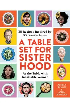 A Table Set for Sisterhood: 35 Recipes Inspired by 35 Female Icons - Ashley Schütz