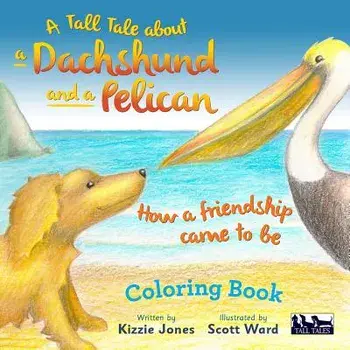 A Tall Tale about a Dachshund and a Pelican: How a Friendship Came to Be Coloring Book/Kizzie Jones