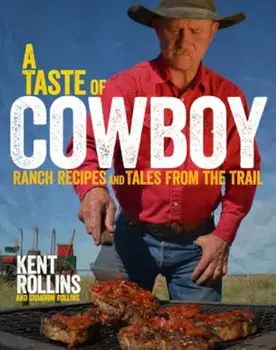 A Taste of Cowboy: Ranch Recipes and Tales from the Trail, Hardcover/Kent Rollins