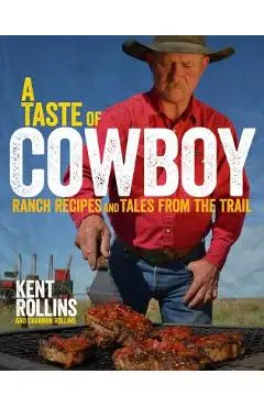 A Taste of Cowboy: Ranch Recipes and Tales from the Trail - Kent Rollins
