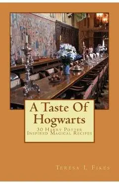 A Taste Of Hogwarts: 30 Harry Potter Inspired Magical Recipes - Teresa L. Fikes