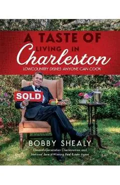 A Taste of Living in Charleston: Lowcountry Dishes Anyone Can Cook - Bobby Shealy