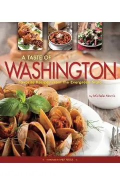 A Taste of Washington: Favorite Recipes from the Evergreen State - Michele Morris