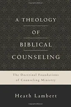 A Theology of Biblical Counseling: The Doctrinal Foundations of Counseling Ministry, Hardcover/Heath Lambert