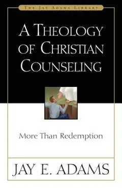 A Theology of Christian Counseling: More Than Redemption - Jay E. Adams