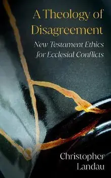 A Theology of Disagreement: New Testament Ethics for Ecclesial Conflicts, Paperback/Christopher Landau