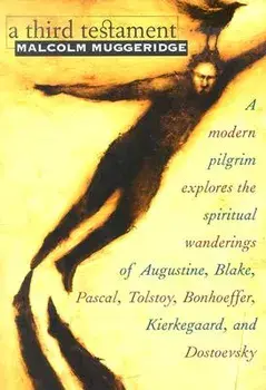 A Third Testament: A Modern Pilgrim Explores the Spiritual Wanderings of Augustine, Blake, Pascal, Tolstoy, Bonhoeffer, Kierkegaard, and/Malcolm Muggeridge
