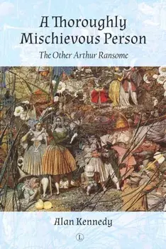 A Thoroughly Mischievous Person. The Other Arthur Ransome, Paperback/Alan Kennedy