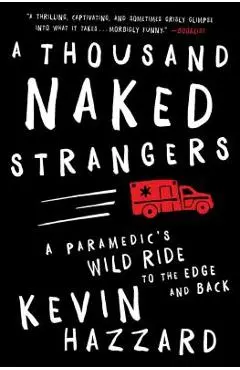 A Thousand Naked Strangers: A Paramedic's Wild Ride to the Edge and Back - Kevin Hazzard