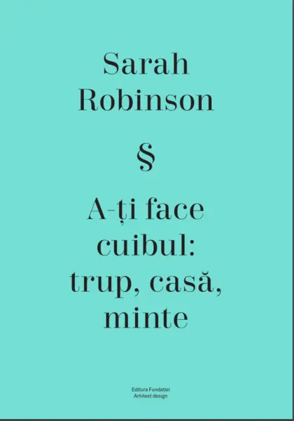 A-ti face cuibul: trup, casa, minte | Sarah Robinson