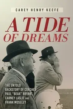 A Tide of Dreams: The Untold Backstory of Coach Paul 'Bear' Bryant and Coaches Carney Laslie and Frank Moseley, Paperback/Carey H. Keefe