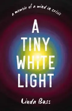A Tiny White Light: A Memoir of a Mind in Crisis - Linda Bass