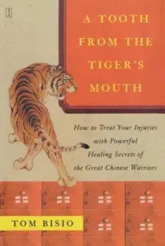 A Tooth from the Tiger's Mouth: How to Treat Your Injuries with Powerful Healing Secrets of the Great Chinese Warrior, Paperback/Tom Bisio