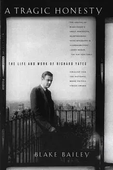 A Tragic Honesty: The Life and Work of Richard Yates, Paperback/Blake Bailey