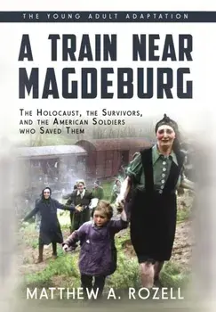 A Train near Magdeburg (the Young Adult Adaptation): The Holocaust, the Survivors, and the American Soldiers Who Saved Them, Hardcover/Matthew a. Rozell