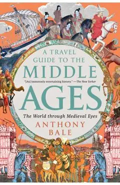 A Travel Guide to the Middle Ages: The World Through Medieval Eyes - Anthony Bale