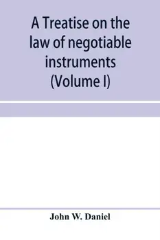 A treatise on the law of negotiable instruments, including bills of exchange; promissory notes; negotiable bonds and coupons; checks; bank notes; cert, Paperback/John W. Daniel