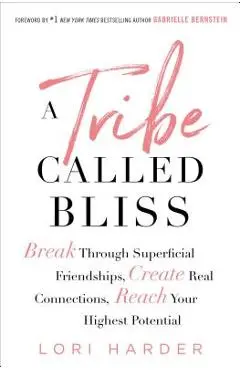 A Tribe Called Bliss: Break Through Superficial Friendships, Create Real Connections, Reach Your Highest Potential - Lori Harder