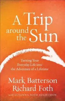 A Trip Around the Sun: Turning Your Everyday Life Into the Adventure of a Lifetime, Paperback/Mark Batterson